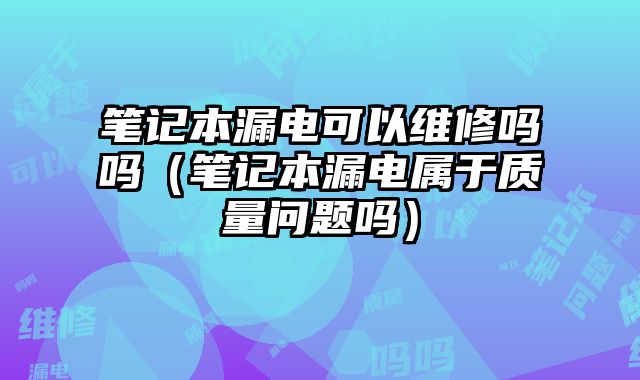 筆記本漏電可以維修嗎嗎（筆記本漏電屬于質量問題嗎）