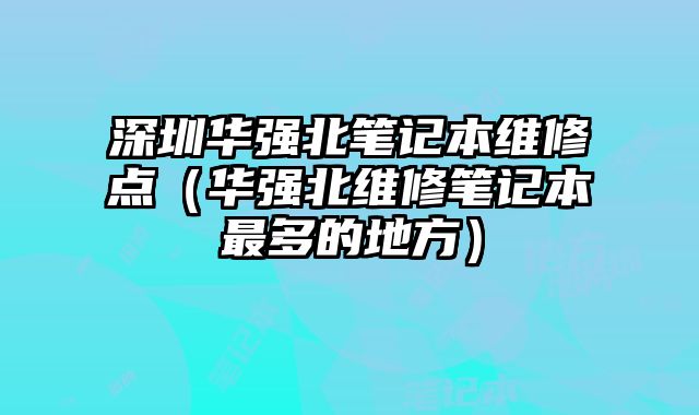 深圳華強北筆記本維修點（華強北維修筆記本最多的地方）