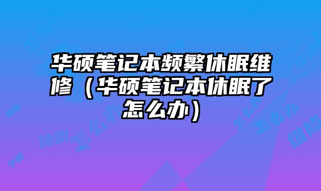 華碩筆記本頻繁休眠維修（華碩筆記本休眠了怎么辦）