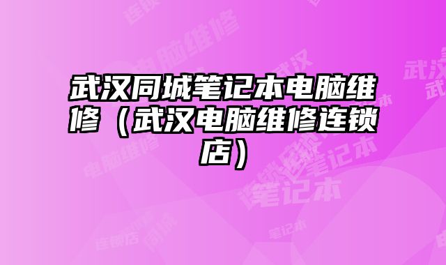 武漢同城筆記本電腦維修（武漢電腦維修連鎖店）