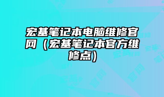 宏基筆記本電腦維修官網（宏基筆記本官方維修點）