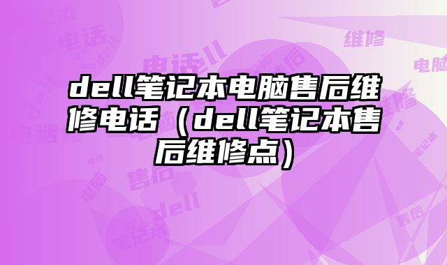 dell筆記本電腦售后維修電話（dell筆記本售后維修點）