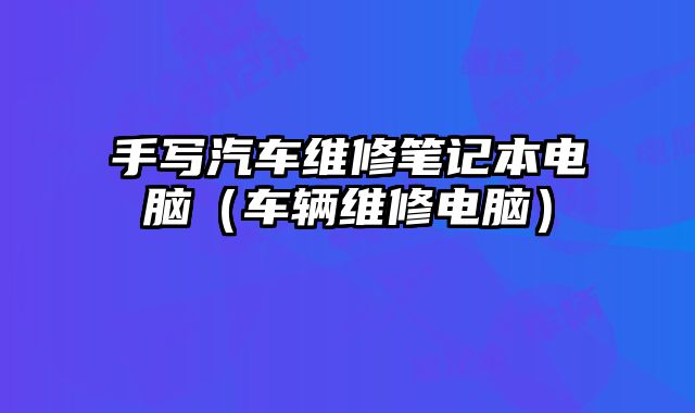 手寫汽車維修筆記本電腦（車輛維修電腦）