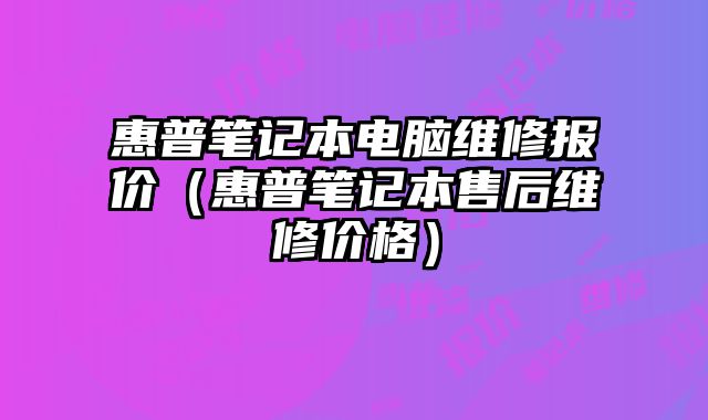 惠普筆記本電腦維修報價（惠普筆記本售后維修價格）