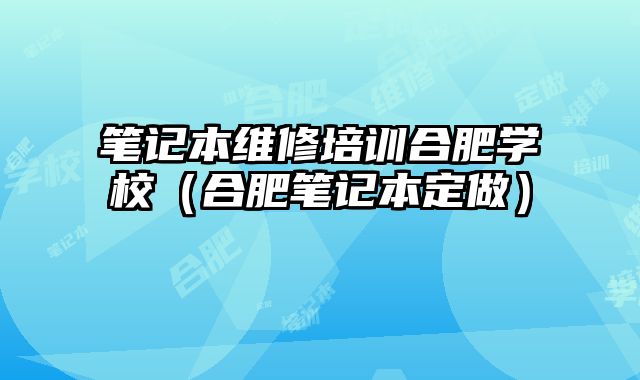 筆記本維修培訓合肥學校（合肥筆記本定做）