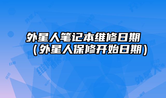 外星人筆記本維修日期（外星人保修開始日期）