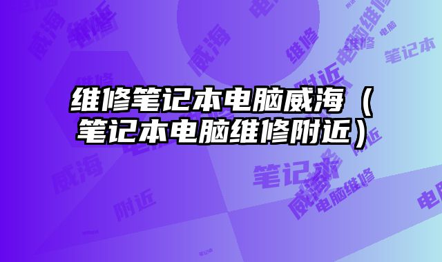 維修筆記本電腦威海（筆記本電腦維修附近）