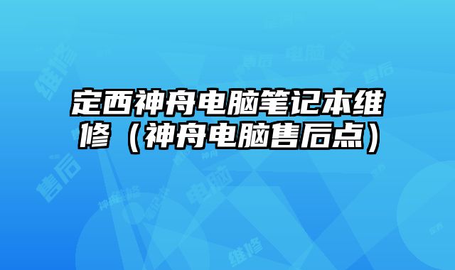 定西神舟電腦筆記本維修（神舟電腦售后點(diǎn)）