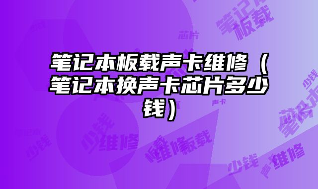 筆記本板載聲卡維修（筆記本換聲卡芯片多少錢(qián)）
