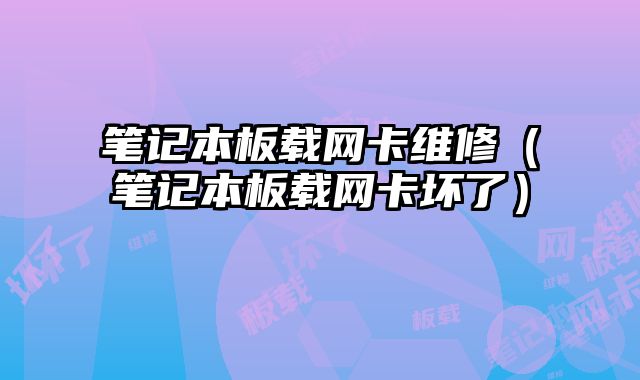 筆記本板載網卡維修（筆記本板載網卡壞了）