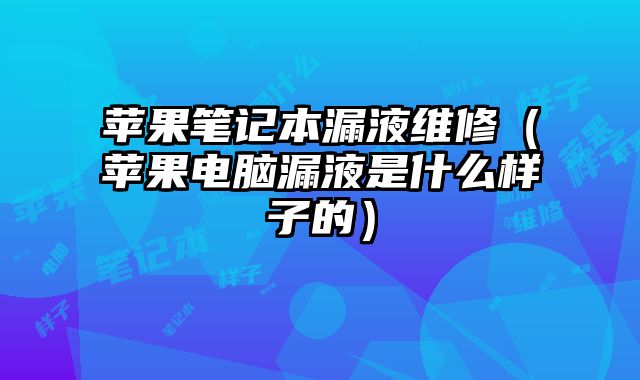 蘋果筆記本漏液維修（蘋果電腦漏液是什么樣子的）