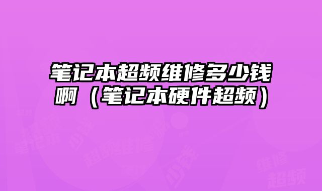 筆記本超頻維修多少錢啊（筆記本硬件超頻）