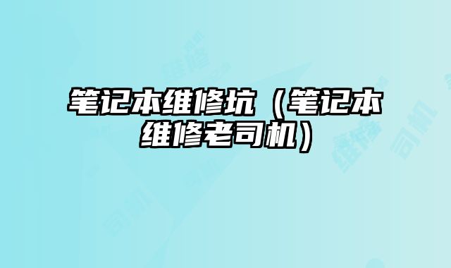 筆記本維修坑（筆記本維修老司機）