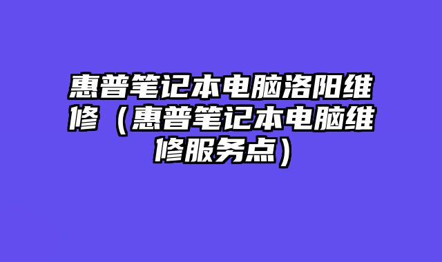 惠普筆記本電腦洛陽維修（惠普筆記本電腦維修服務點）