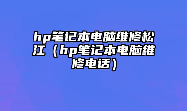 hp筆記本電腦維修松江（hp筆記本電腦維修電話）