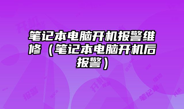 筆記本電腦開機報警維修（筆記本電腦開機后報警）