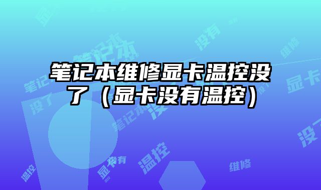 筆記本維修顯卡溫控沒了（顯卡沒有溫控）