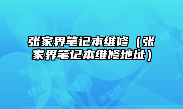 張家界筆記本維修（張家界筆記本維修地址）