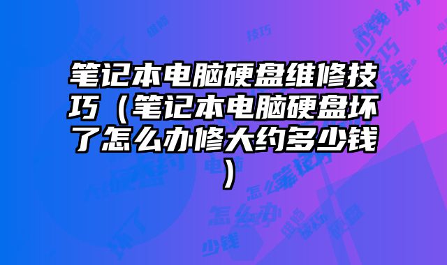 筆記本電腦硬盤維修技巧（筆記本電腦硬盤壞了怎么辦修大約多少錢）