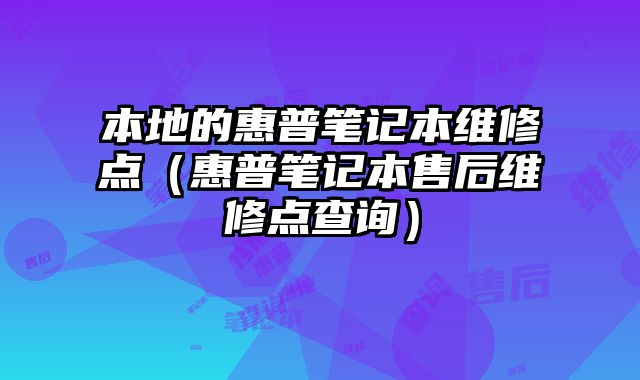 本地的惠普筆記本維修點（惠普筆記本售后維修點查詢）