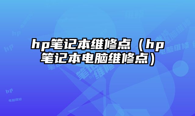 hp筆記本維修點(diǎn)（hp筆記本電腦維修點(diǎn)）