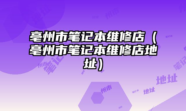 亳州市筆記本維修店（亳州市筆記本維修店地址）