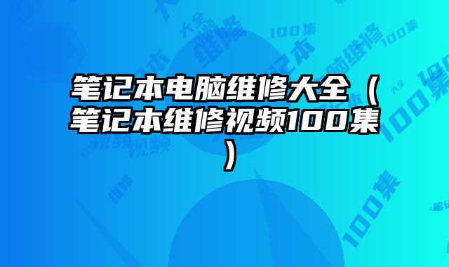 筆記本電腦維修大全（筆記本維修視頻100集）