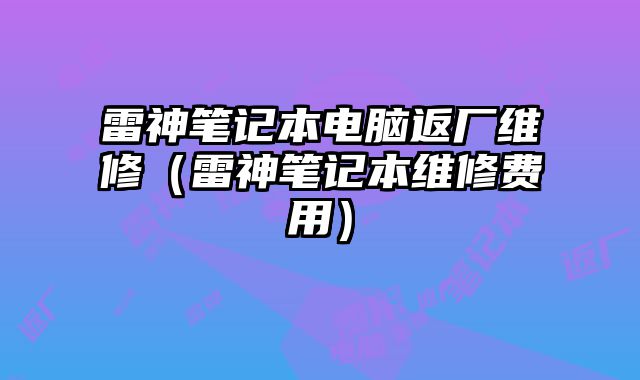 雷神筆記本電腦返廠維修（雷神筆記本維修費用）