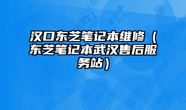 漢口東芝筆記本維修（東芝筆記本武漢售后服務站）