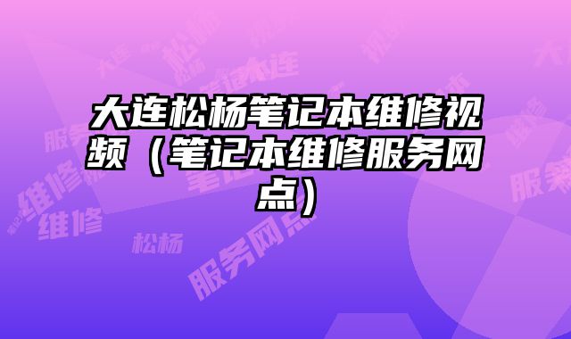 大連松楊筆記本維修視頻（筆記本維修服務網點）