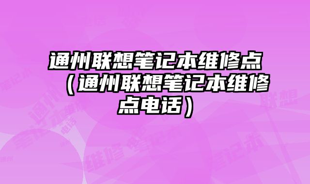 通州聯想筆記本維修點（通州聯想筆記本維修點電話）