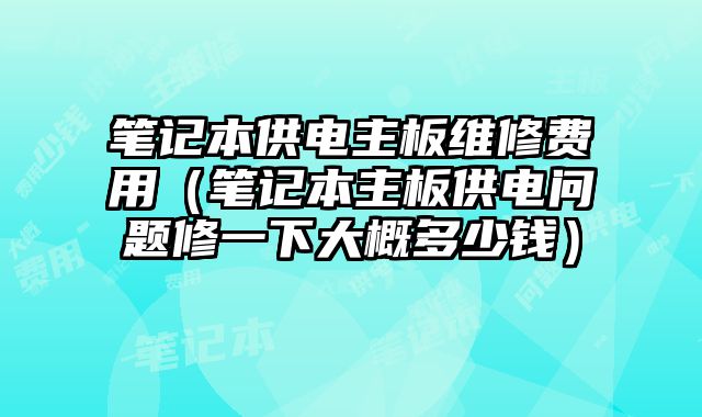 筆記本供電主板維修費用（筆記本主板供電問題修一下大概多少錢）