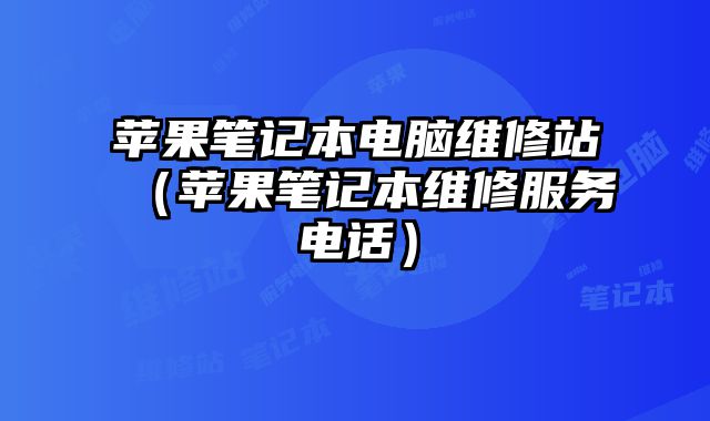 蘋果筆記本電腦維修站（蘋果筆記本維修服務電話）