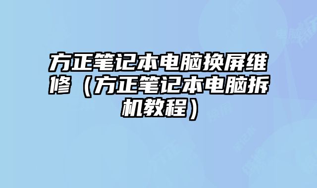 方正筆記本電腦換屏維修（方正筆記本電腦拆機教程）