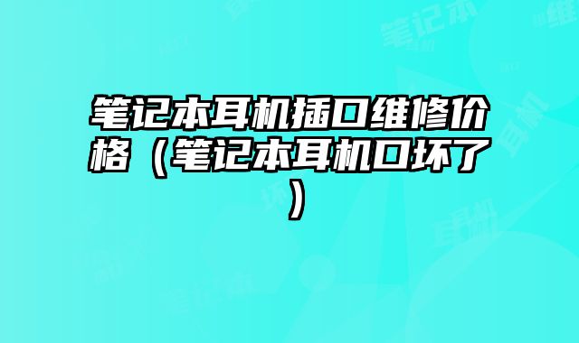 筆記本耳機插口維修價格（筆記本耳機口壞了）