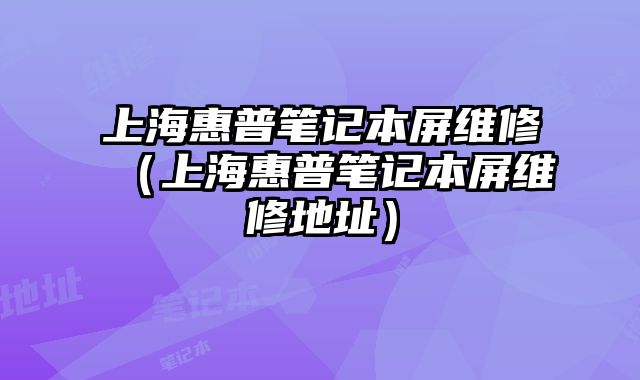 上海惠普筆記本屏維修（上海惠普筆記本屏維修地址）