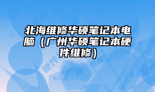 北海維修華碩筆記本電腦（廣州華碩筆記本硬件維修）