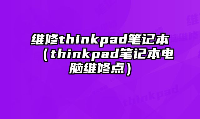 維修thinkpad筆記本（thinkpad筆記本電腦維修點）