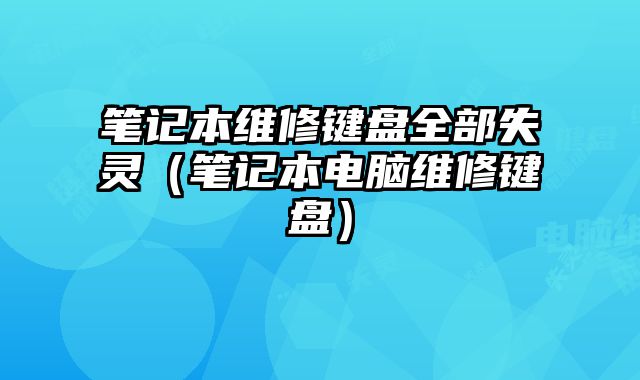 筆記本維修鍵盤全部失靈（筆記本電腦維修鍵盤）