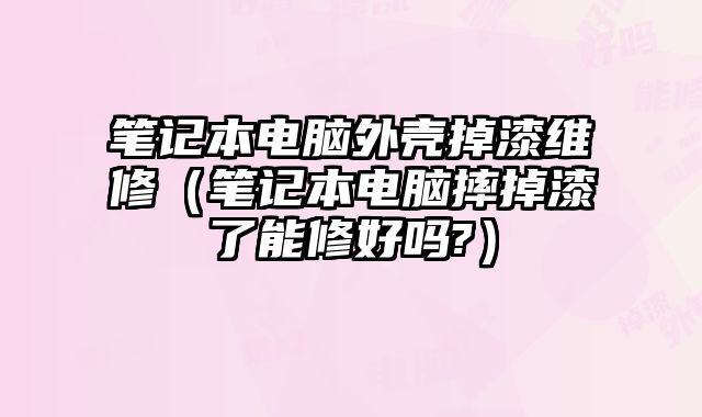 筆記本電腦外殼掉漆維修（筆記本電腦摔掉漆了能修好嗎?）