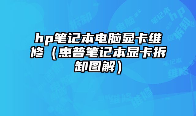 hp筆記本電腦顯卡維修（惠普筆記本顯卡拆卸圖解）