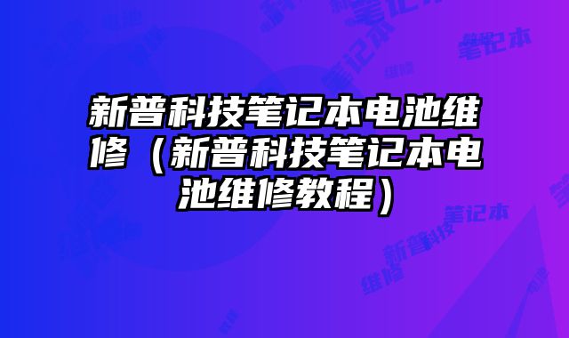 新普科技筆記本電池維修（新普科技筆記本電池維修教程）