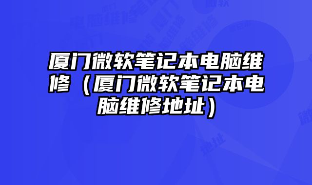 廈門微軟筆記本電腦維修（廈門微軟筆記本電腦維修地址）