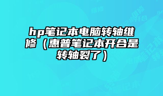 hp筆記本電腦轉軸維修（惠普筆記本開合是轉軸裂了）