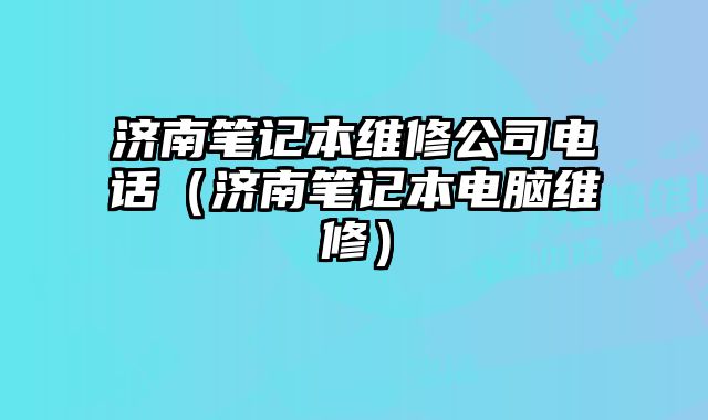 濟南筆記本維修公司電話（濟南筆記本電腦維修）