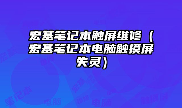 宏基筆記本觸屏維修（宏基筆記本電腦觸摸屏失靈）