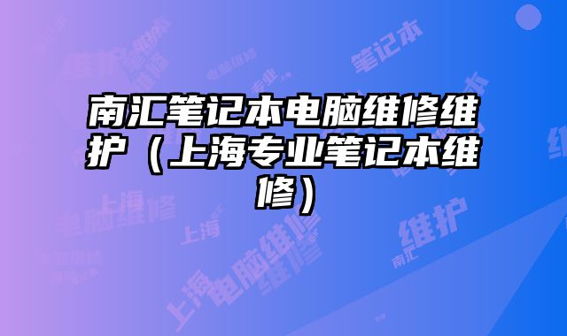 南匯筆記本電腦維修維護（上海專業筆記本維修）