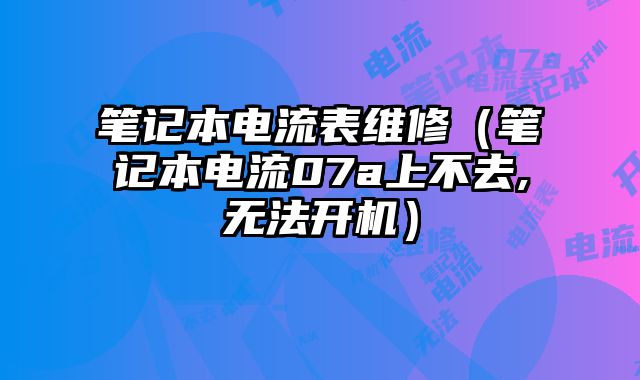 筆記本電流表維修（筆記本電流07a上不去,無法開機）