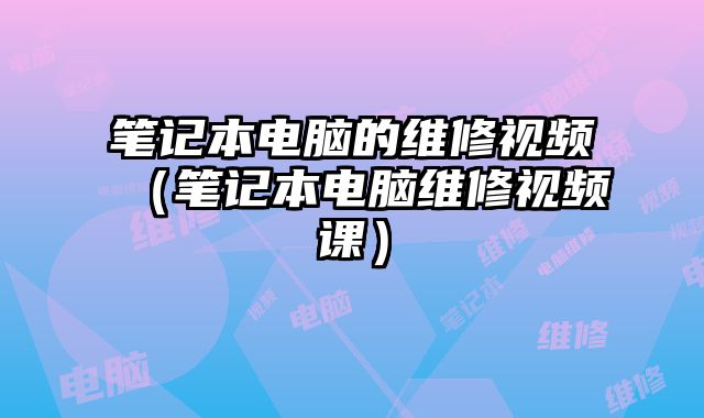 筆記本電腦的維修視頻（筆記本電腦維修視頻課）