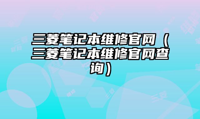 三菱筆記本維修官網(wǎng)（三菱筆記本維修官網(wǎng)查詢）
